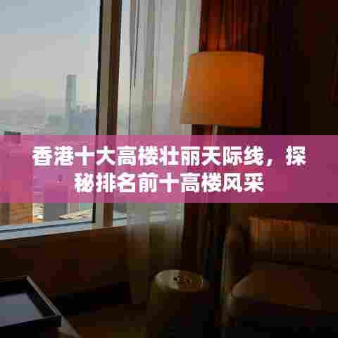 香港十大高楼壮丽天际线，探秘排名前十高楼风采