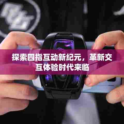 探索四指互动新纪元,革新交互体验时代来临