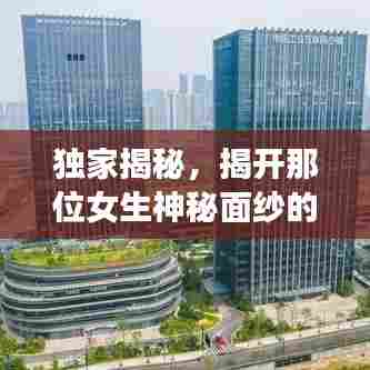 独家揭秘，揭开那位女生神秘面纱的独家记忆