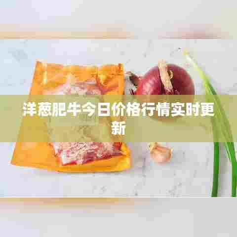 洋葱肥牛今日价格行情实时更新