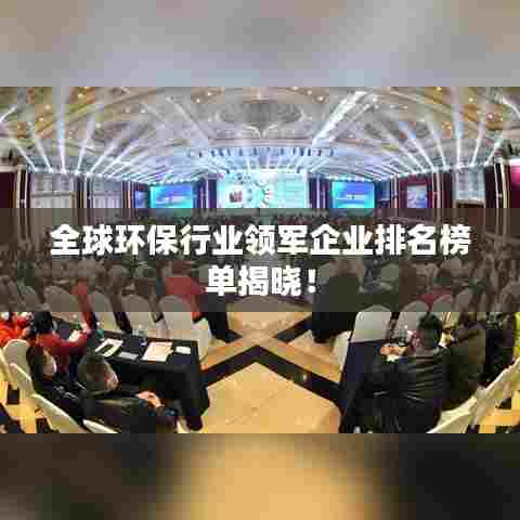 全球环保行业领军企业排名榜单揭晓！