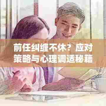 前任纠缠不休？应对策略与心理调适秘籍