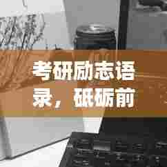 考研励志语录，砥砺前行，启航梦想之舟！