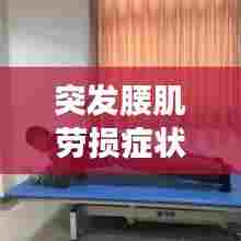突发腰肌劳损症状详解，疼痛、不适，不容忽视！