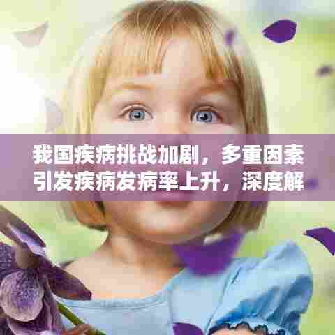 我国疾病挑战加剧，多重因素引发疾病发病率上升，深度解析其原因内涵