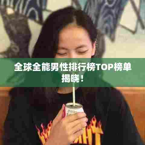 全球全能男性排行榜TOP榜单揭晓！