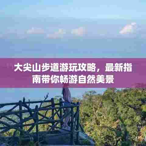 大尖山步道游玩攻略，最新指南带你畅游自然美景