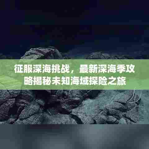 征服深海挑战，最新深海季攻略揭秘未知海域探险之旅