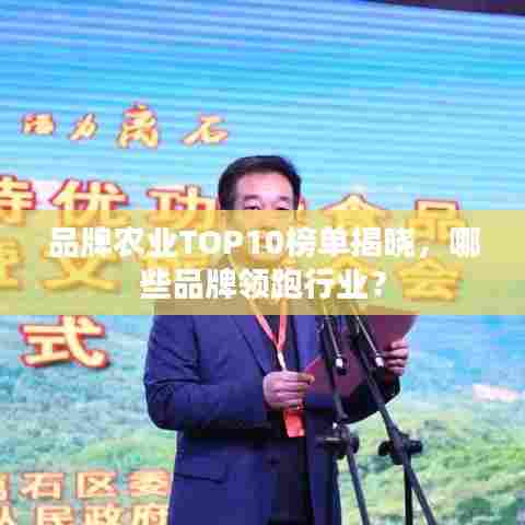 品牌农业TOP10榜单揭晓,哪些品牌领跑行业?