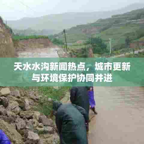 天水水沟新闻热点,城市更新与环境保护协同并进