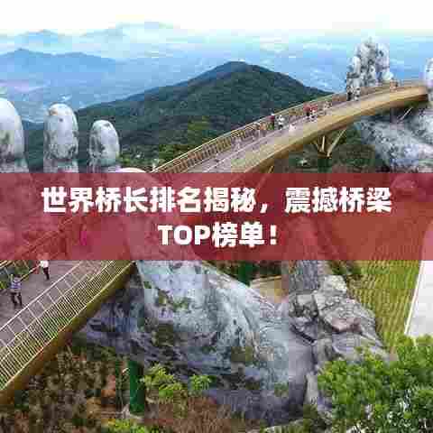 世界桥长排名揭秘，震撼桥梁TOP榜单！