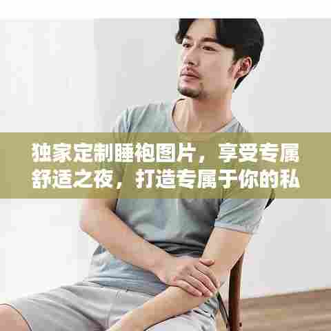 独家定制睡袍图片，享受专属舒适之夜，打造专属于你的私人睡眠体验