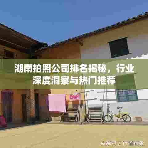 湖南拍照公司排名揭秘，行业深度洞察与热门推荐