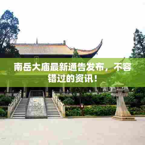 南岳大庙最新通告发布，不容错过的资讯！