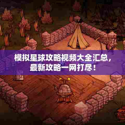 模拟星球攻略视频大全汇总,最新攻略一网打尽!