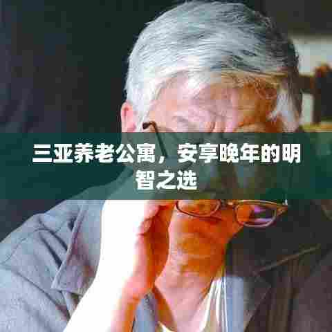 三亚养老公寓，安享晚年的明智之选