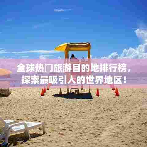 全球热门旅游目的地排行榜,探索最吸引人的世界地区!