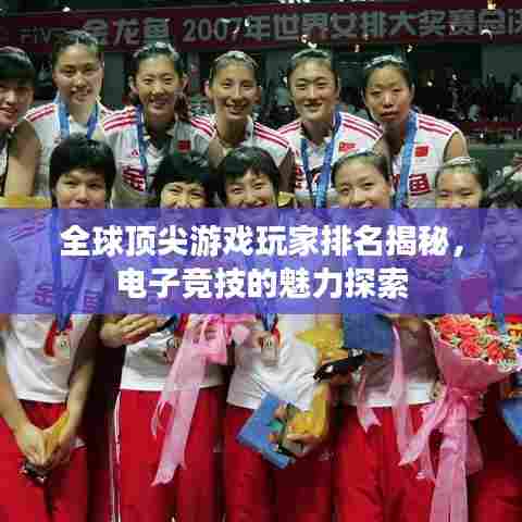 全球顶尖游戏玩家排名揭秘,电子竞技的魅力探索