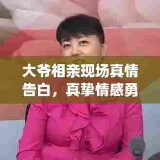 大爷相亲现场真情告白，真挚情感勇敢流露