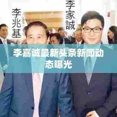 李嘉诚最新头条新闻动态曝光