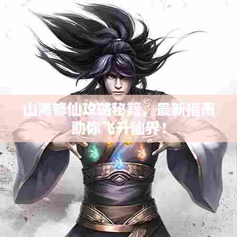 山海修仙攻略秘籍，最新指南助你飞升仙界！