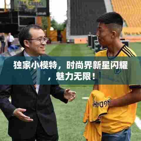 独家小模特，时尚界新星闪耀，魅力无限！