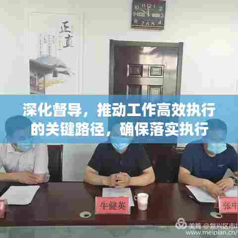 深化督导,推动工作高效执行的关键路径,确保落实执行