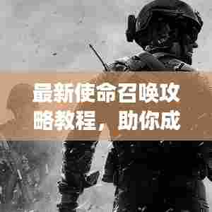 最新使命召唤攻略教程，助你成为战场精英达人！