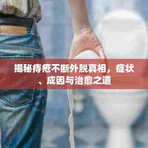 揭秘痔疮不断外脱真相，症状、成因与治愈之道
