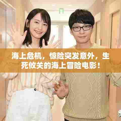 海上危机，惊险突发意外，生死攸关的海上冒险电影！