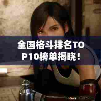 全国格斗排名TOP10榜单揭晓！