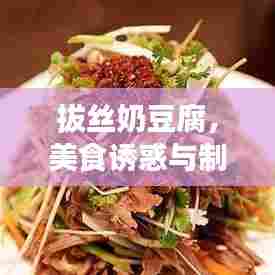 拔丝奶豆腐,美食诱惑与制作秘籍,源自百度的探索之旅