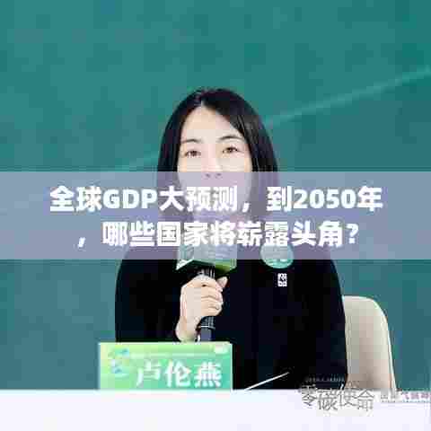 全球GDP大预测,到2050年,哪些国家将崭露头角?