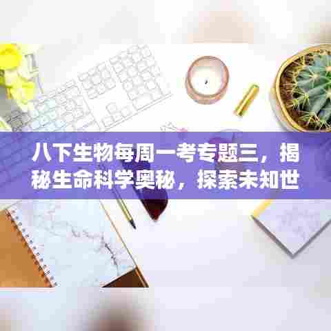 八下生物每周一考专题三，揭秘生命科学奥秘，探索未知世界之旅