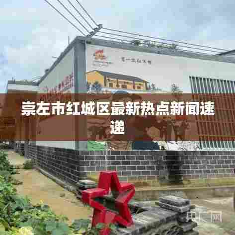 崇左市红城区最新热点新闻速递