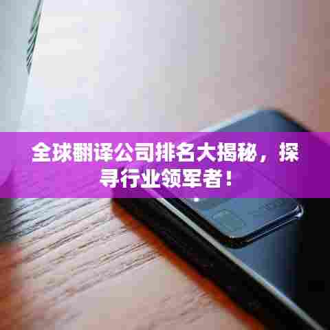 全球翻译公司排名大揭秘，探寻行业领军者！