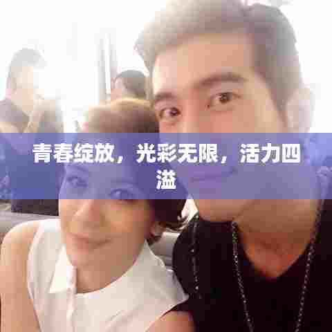 青春绽放，光彩无限，活力四溢