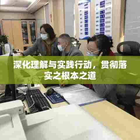 深化理解与实践行动，贯彻落实之根本之道