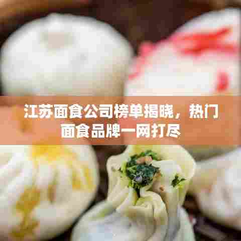 江苏面食公司榜单揭晓，热门面食品牌一网打尽