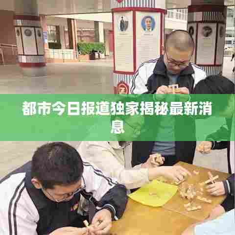 都市今日报道独家揭秘最新消息