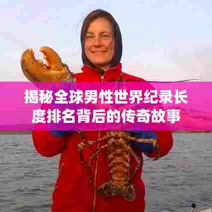 揭秘全球男性世界纪录长度排名背后的传奇故事