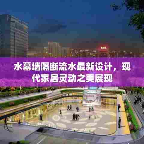 水幕墙隔断流水最新设计，现代家居灵动之美展现