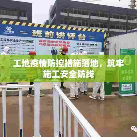 工地疫情防控措施落地,筑牢施工安全防线