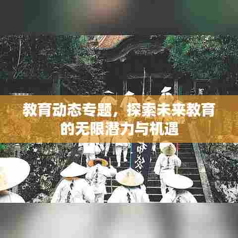 教育动态专题,探索未来教育的无限潜力与机遇