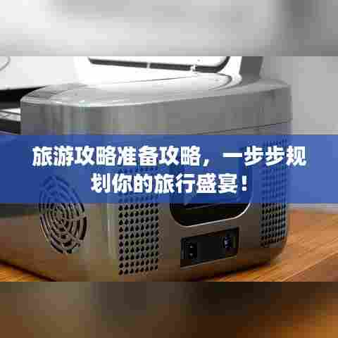 旅游攻略准备攻略,一步步规划你的旅行盛宴!