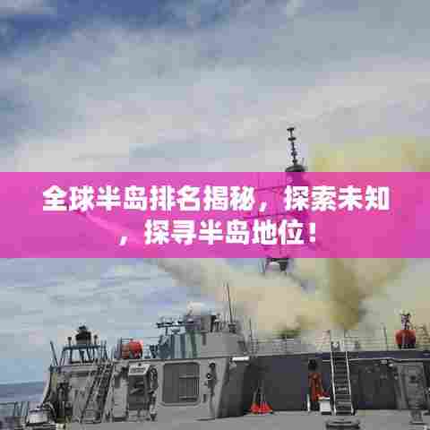 全球半岛排名揭秘，探索未知，探寻半岛地位！