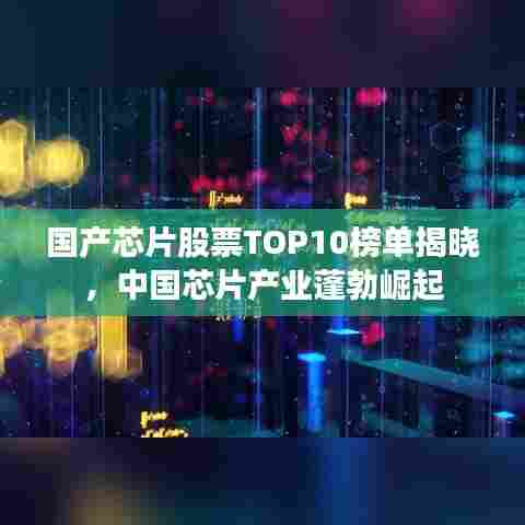 国产芯片股票TOP10榜单揭晓，中国芯片产业蓬勃崛起