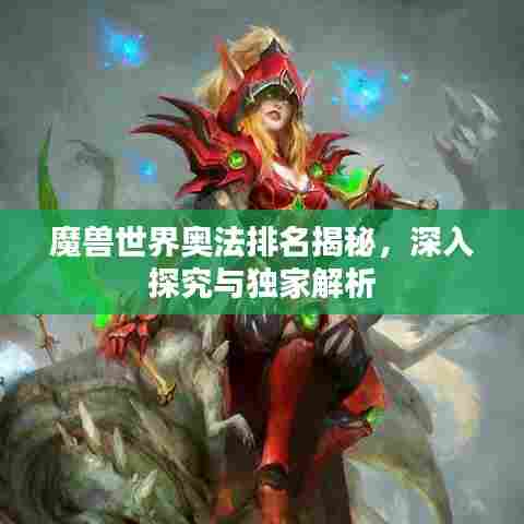 魔兽世界奥法排名揭秘，深入探究与独家解析