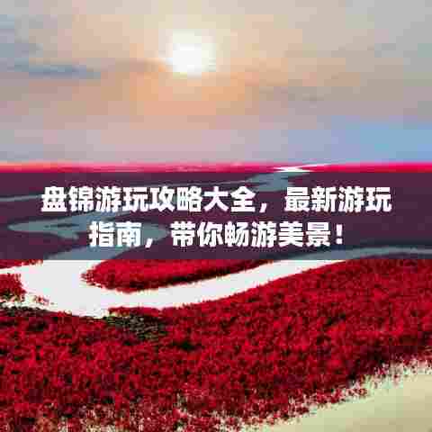 盘锦游玩攻略大全,最新游玩指南,带你畅游美景!