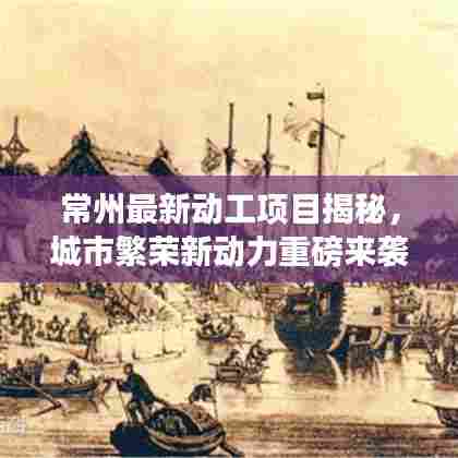 常州最新动工项目揭秘,城市繁荣新动力重磅来袭!